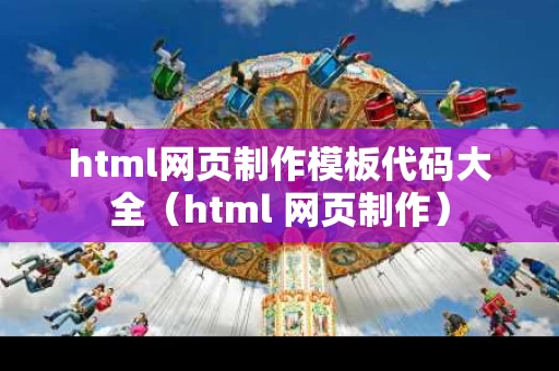 html网页制作模板代码大全（html 网页制作）