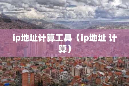 ip地址计算工具（ip地址 计算）