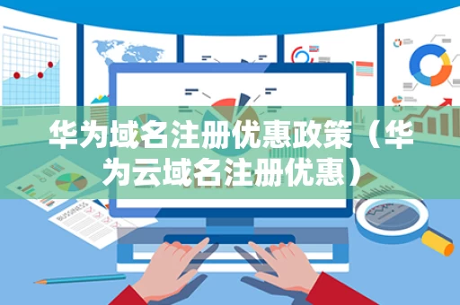 华为域名注册优惠政策（华为云域名注册优惠）