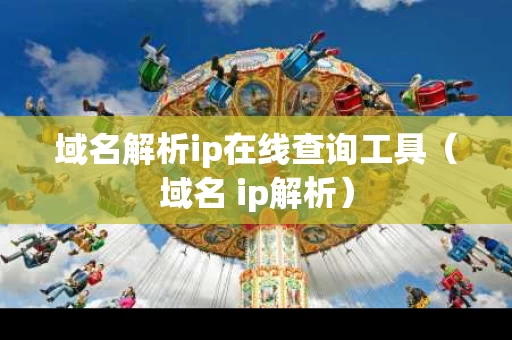 域名解析ip在线查询工具（域名 ip解析）