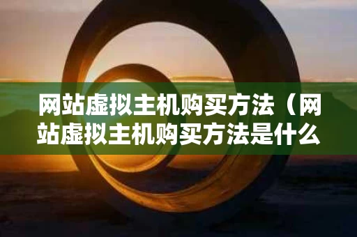网站虚拟主机购买方法（网站虚拟主机购买方法是什么）