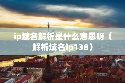 ip域名解析是什么意思呀（解析域名ip138）