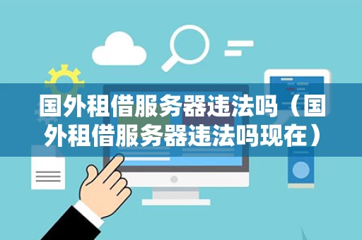 国外租借服务器违法吗（国外租借服务器违法吗现在）