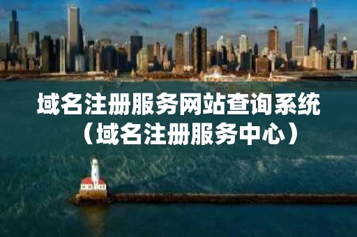 域名注册服务网站查询系统（域名注册服务中心）