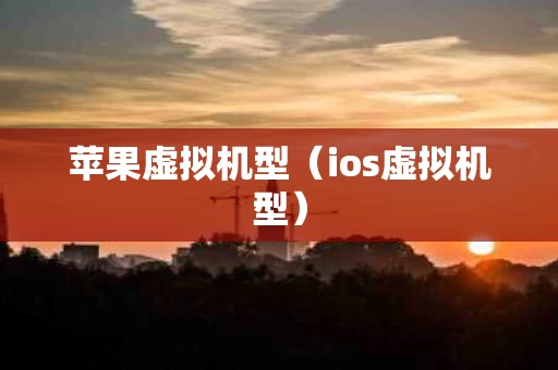 苹果虚拟机型（ios虚拟机型）