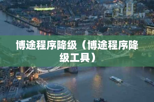 博途程序降级（博途程序降级工具）