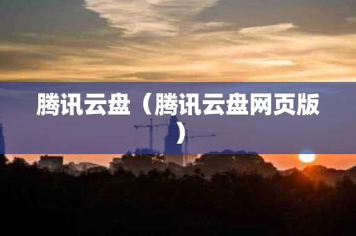 腾讯云盘（腾讯云盘网页版）