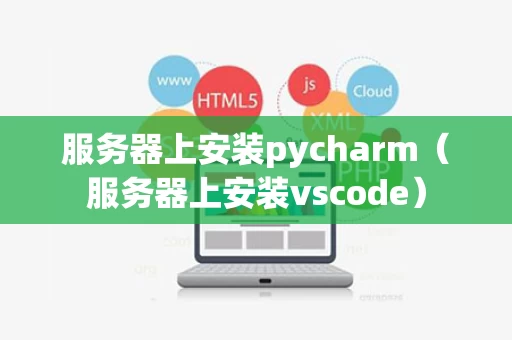 服务器上安装pycharm（服务器上安装vscode）