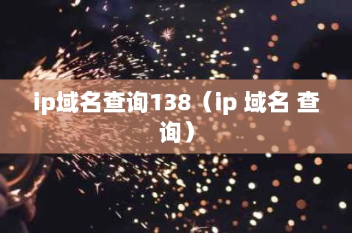 ip域名查询138（ip 域名 查询）