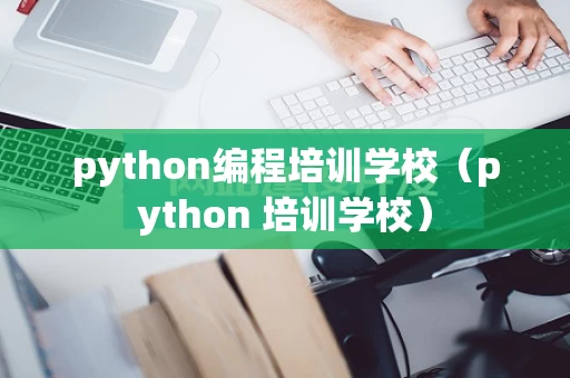python编程培训学校（python 培训学校）