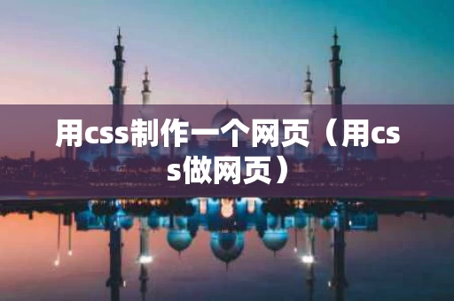 用css制作一个网页（用css做网页）