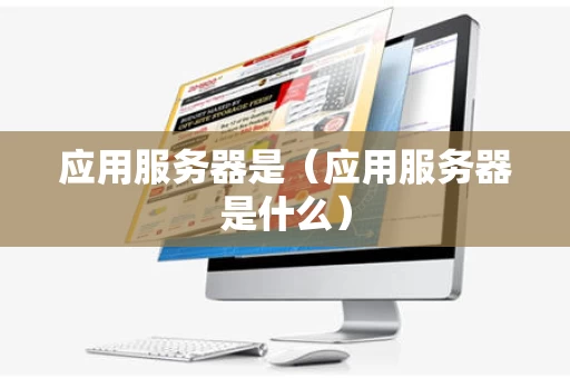应用服务器是（应用服务器是什么）