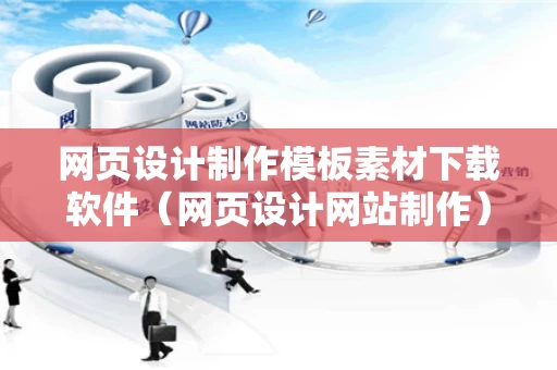 网页设计制作模板素材下载软件（网页设计网站制作）