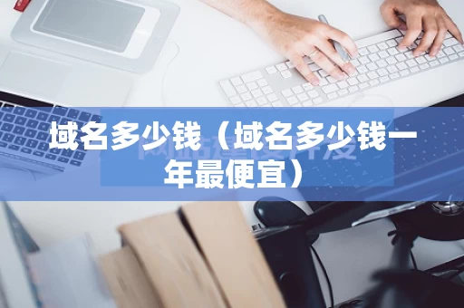 域名多少钱（域名多少钱一年最便宜）