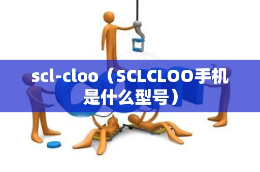 scl-cloo（SCLCLOO手机是什么型号）