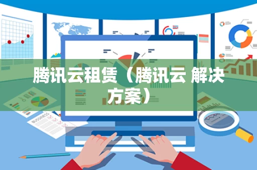 腾讯云租赁（腾讯云 解决方案）