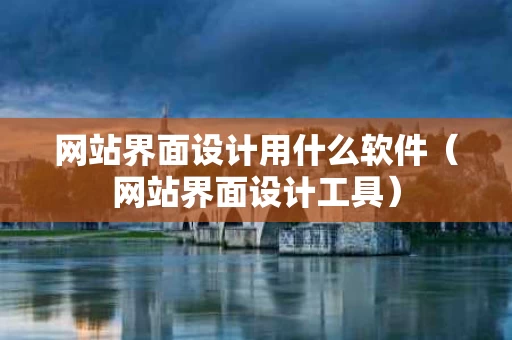 网站界面设计用什么软件（网站界面设计工具）