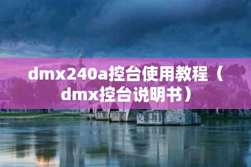 dmx240a控台使用教程（dmx控台说明书）