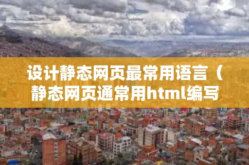 设计静态网页最常用语言（静态网页通常用html编写）