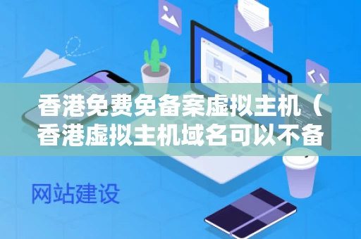 香港免费免备案虚拟主机（香港虚拟主机域名可以不备案吗）