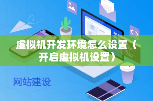 虚拟机开发环境怎么设置（开启虚拟机设置）