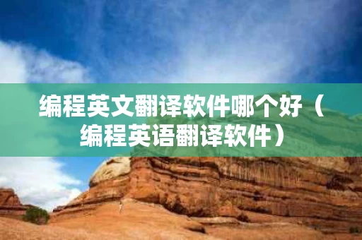 编程英文翻译软件哪个好（编程英语翻译软件）