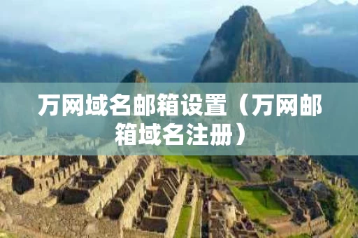 万网域名邮箱设置（万网邮箱域名注册）