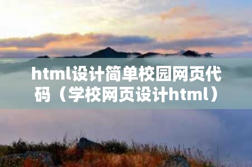 html设计简单校园网页代码（学校网页设计html）
