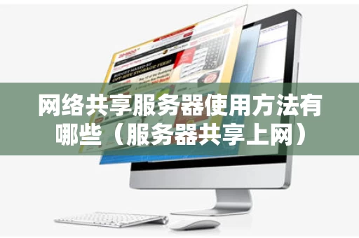 网络共享服务器使用方法有哪些（服务器共享上网）