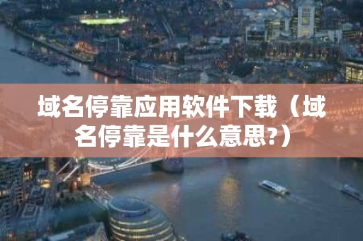 域名停靠应用软件下载（域名停靠是什么意思?）