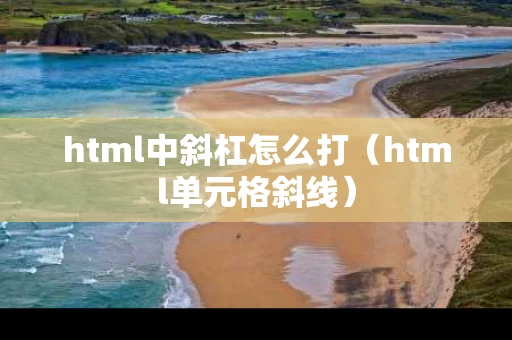 html中斜杠怎么打（html单元格斜线）