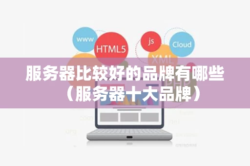 服务器比较好的品牌有哪些（服务器十大品牌）