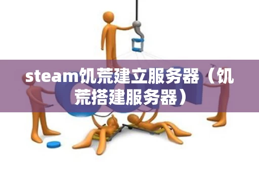 steam饥荒建立服务器（饥荒搭建服务器）