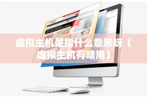 虚拟主机是指什么意思呀（虚拟主机有啥用）