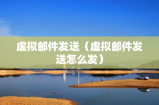 虚拟邮件发送（虚拟邮件发送怎么发）