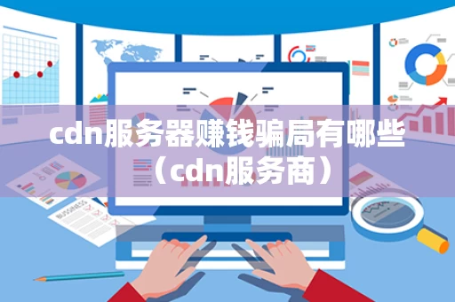 cdn服务器赚钱骗局有哪些（cdn服务商）