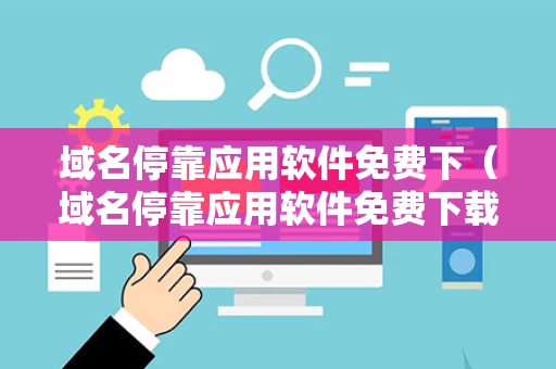 域名停靠应用软件免费下（域名停靠应用软件免费下载大全）