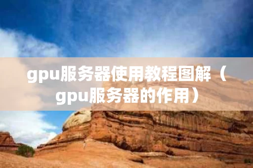gpu服务器使用教程图解（gpu服务器的作用）