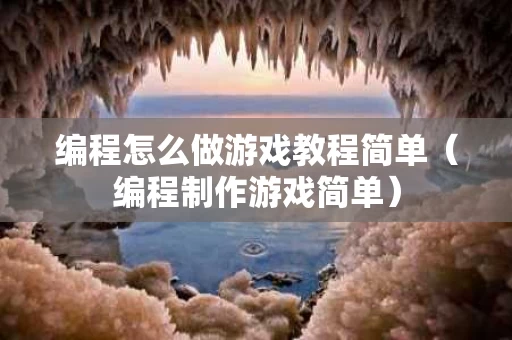 编程怎么做游戏教程简单（编程制作游戏简单）