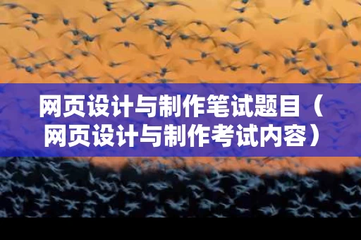 网页设计与制作笔试题目（网页设计与制作考试内容）