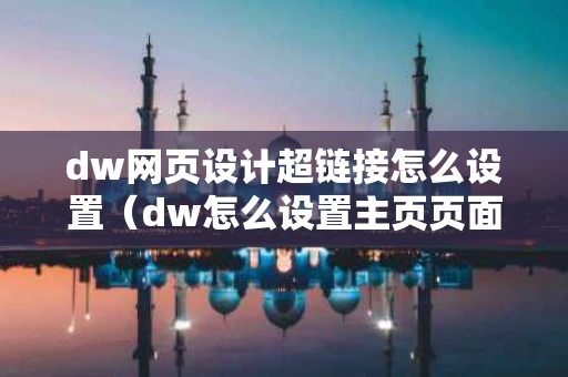 dw网页设计超链接怎么设置（dw怎么设置主页页面的超链接属性）