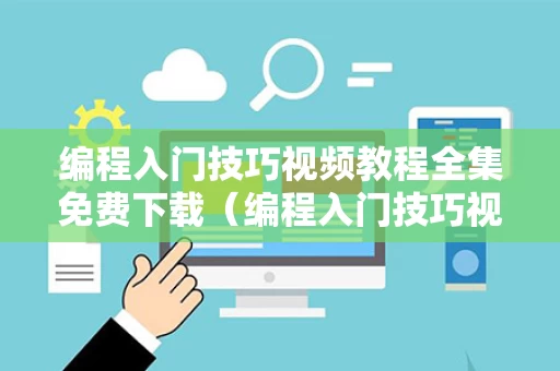 编程入门技巧视频教程全集免费下载（编程入门技巧视频教程全集免费下载安装）