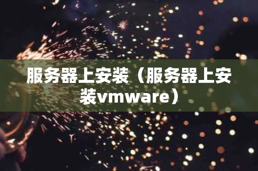 服务器上安装（服务器上安装vmware）