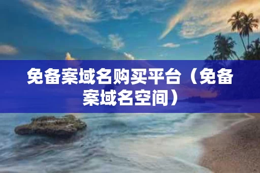 免备案域名购买平台（免备案域名空间）