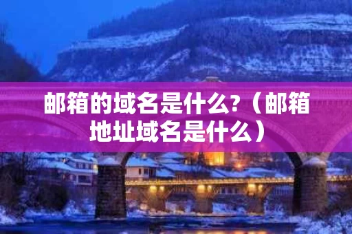 邮箱的域名是什么?（邮箱地址域名是什么）