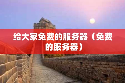 给大家免费的服务器（免费 的服务器）