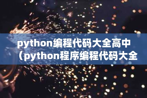 python编程代码大全高中（python程序编程代码大全）