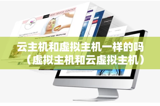 云主机和虚拟主机一样的吗（虚拟主机和云虚拟主机）