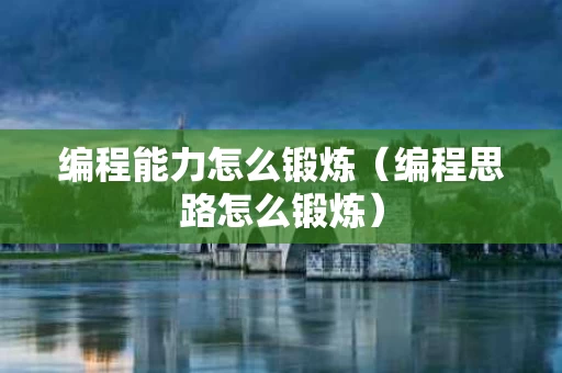 编程能力怎么锻炼（编程思路怎么锻炼）
