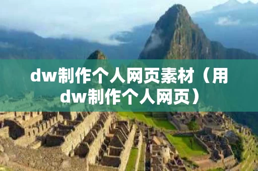 dw制作个人网页素材（用dw制作个人网页）